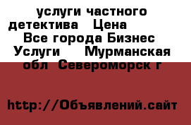  услуги частного детектива › Цена ­ 10 000 - Все города Бизнес » Услуги   . Мурманская обл.,Североморск г.